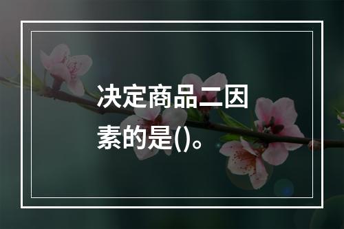 决定商品二因素的是()。