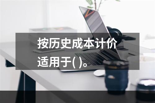 按历史成本计价适用于( )。