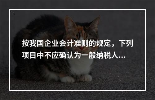 按我国企业会计准则的规定，下列项目中不应确认为一般纳税人企业