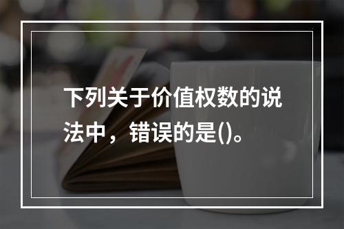 下列关于价值权数的说法中，错误的是()。