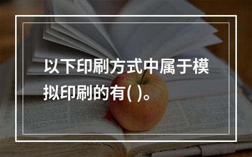 以下印刷方式中属于模拟印刷的有( )。