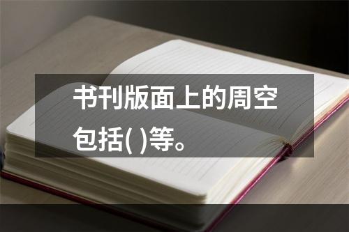 书刊版面上的周空包括( )等。