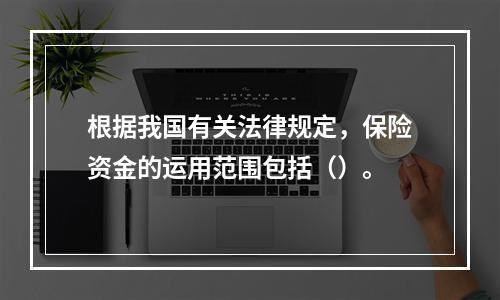 根据我国有关法律规定，保险资金的运用范围包括（）。