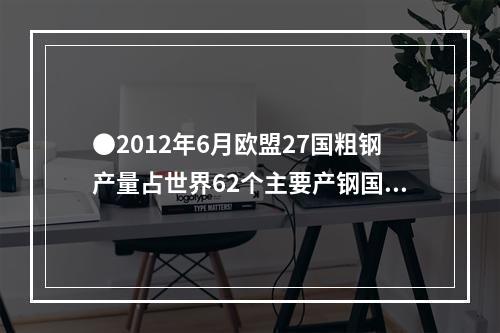 ●2012年6月欧盟27国粗钢产量占世界62个主要产钢国和地