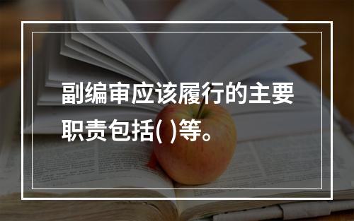 副编审应该履行的主要职责包括( )等。