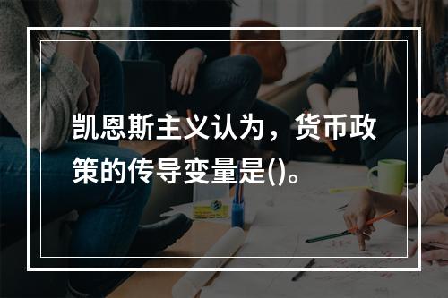 凯恩斯主义认为，货币政策的传导变量是()。