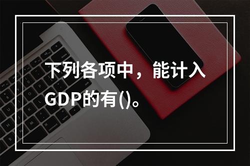 下列各项中，能计入GDP的有()。