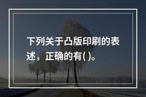 下列关于凸版印刷的表述，正确的有( )。