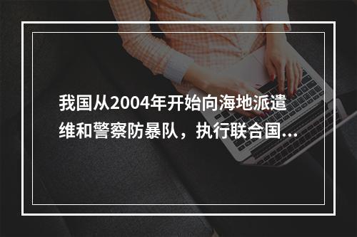 我国从2004年开始向海地派遣维和警察防暴队，执行联合国维和