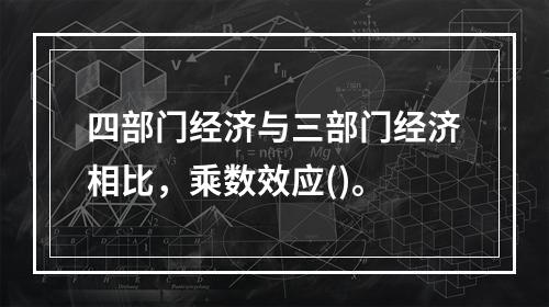 四部门经济与三部门经济相比，乘数效应()。