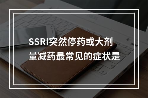 SSRI突然停药或大剂量减药最常见的症状是