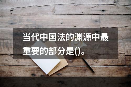 当代中国法的渊源中最重要的部分是()。