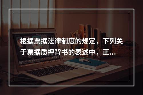 根据票据法律制度的规定，下列关于票据质押背书的表述中，正确的