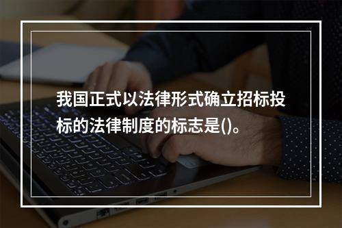 我国正式以法律形式确立招标投标的法律制度的标志是()。