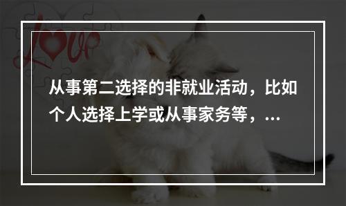 从事第二选择的非就业活动，比如个人选择上学或从事家务等，属于