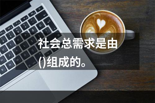 社会总需求是由()组成的。