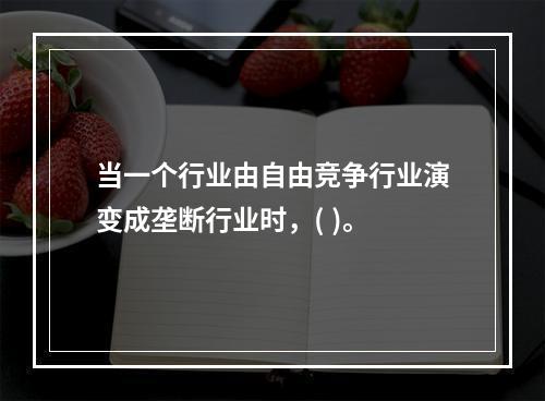 当一个行业由自由竞争行业演变成垄断行业时，( )。