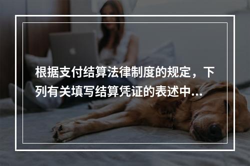 根据支付结算法律制度的规定，下列有关填写结算凭证的表述中，错