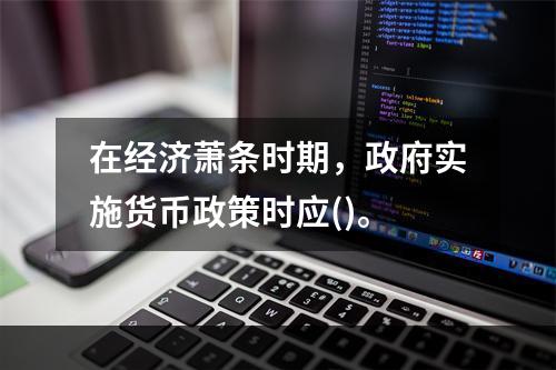 在经济萧条时期，政府实施货币政策时应()。