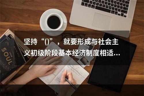 坚持“()”，就要形成与社会主义初级阶段基本经济制度相适应的