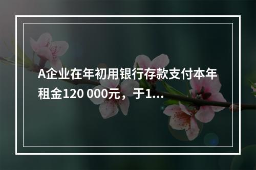 A企业在年初用银行存款支付本年租金120 000元，于1月末