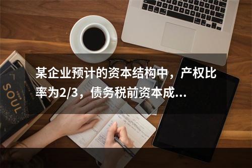 某企业预计的资本结构中，产权比率为2/3，债务税前资本成本为