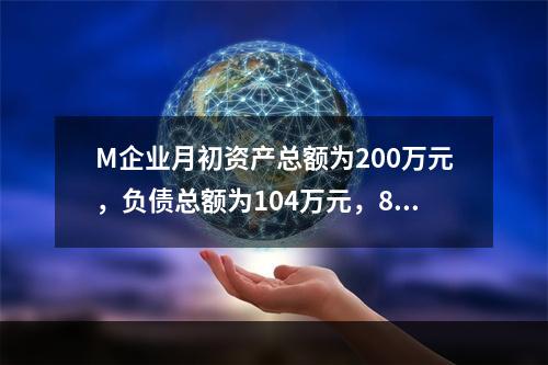 M企业月初资产总额为200万元，负债总额为104万元，8月份