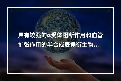 具有较强的α受体阻断作用和血管扩张作用的半合成麦角衍生物是