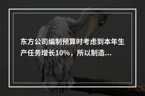 东方公司编制预算时考虑到本年生产任务增长10%，所以制造费用