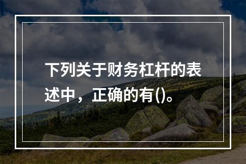 下列关于财务杠杆的表述中，正确的有()。