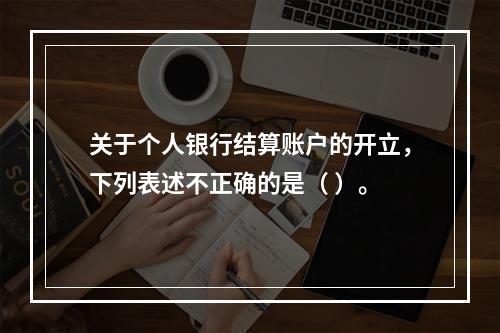 关于个人银行结算账户的开立，下列表述不正确的是（ ）。