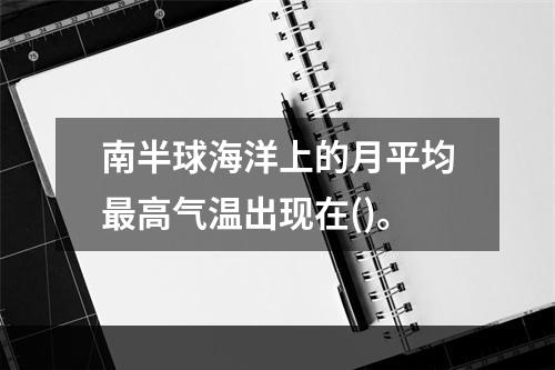 南半球海洋上的月平均最高气温出现在()。