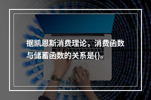 据凯恩斯消费理论，消费函数与储蓄函数的关系是()。