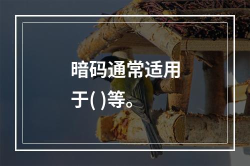 暗码通常适用于( )等。