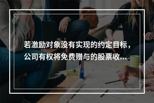 若激励对象没有实现的约定目标，公司有权将免费赠与的股票收回，