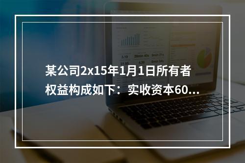 某公司2x15年1月1日所有者权益构成如下：实收资本600万