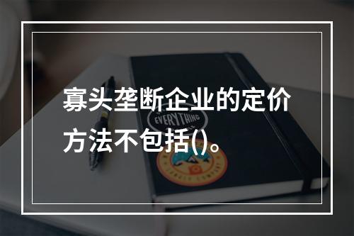 寡头垄断企业的定价方法不包括()。