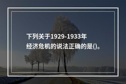 下列关于1929-1933年经济危机的说法正确的是()。