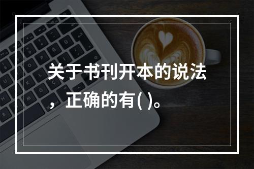 关于书刊开本的说法，正确的有( )。