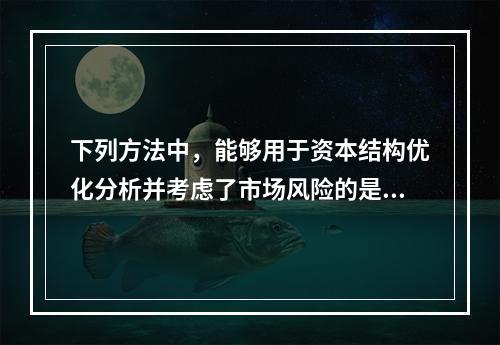 下列方法中，能够用于资本结构优化分析并考虑了市场风险的是()