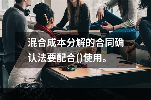 混合成本分解的合同确认法要配合()使用。