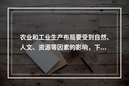 农业和工业生产布局要受到自然、人文、资源等因素的影响，下列布