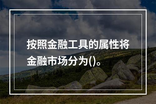 按照金融工具的属性将金融市场分为()。