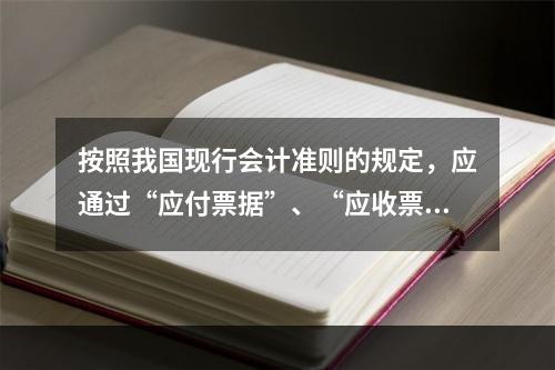 按照我国现行会计准则的规定，应通过“应付票据”、“应收票据”