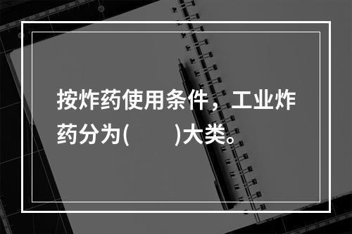 按炸药使用条件，工业炸药分为(　　)大类。