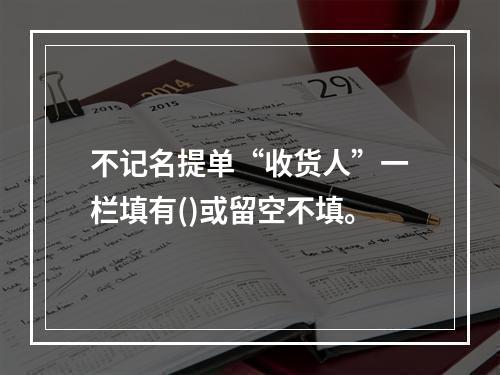 不记名提单“收货人”一栏填有()或留空不填。