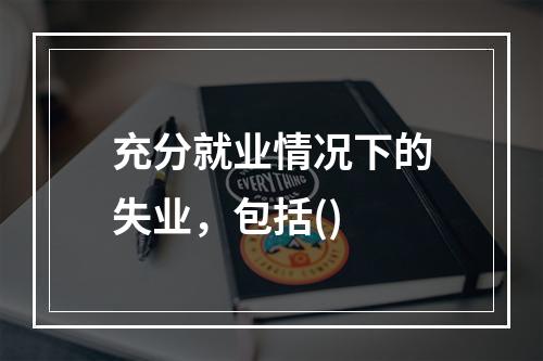 充分就业情况下的失业，包括()