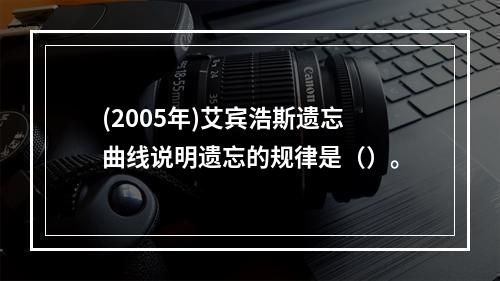 (2005年)艾宾浩斯遗忘曲线说明遗忘的规律是（）。