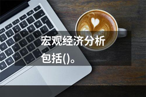 宏观经济分析包括()。