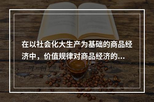 在以社会化大生产为基础的商品经济中，价值规律对商品经济的三方